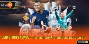 CMD SPORTS NEW88 – สนามเล่นกีฬาระดับชั้นนำของเอเชีย