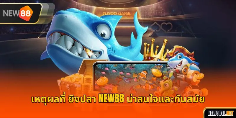 เหตุผลที่ ยิงปลา NEW88 น่าสนใจและทันสมัย