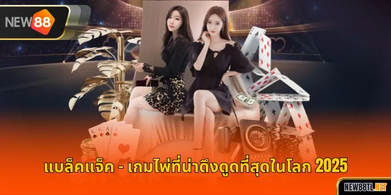 แบล็คแจ็ค – เกมไพ่ที่น่าดึงดูดที่สุดในโลก 2025